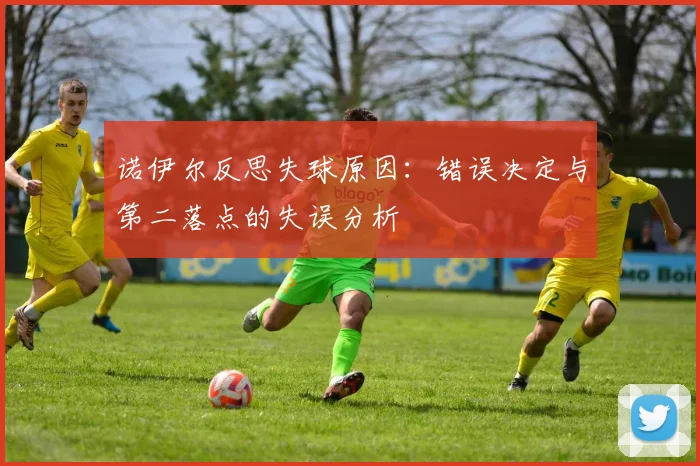 诺伊尔反思失球原因：错误决定与第二落点的失误分析