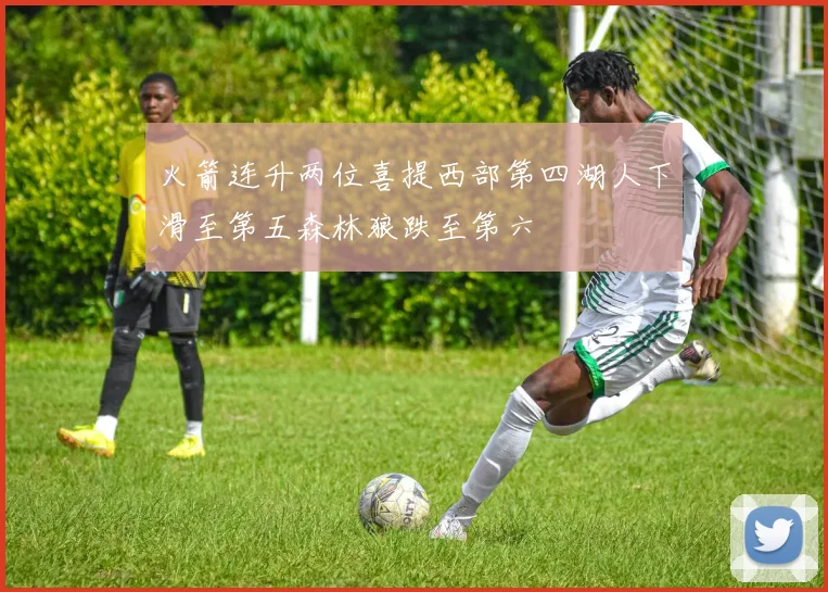 火箭连升两位喜提西部第四湖人下滑至第五森林狼跌至第六