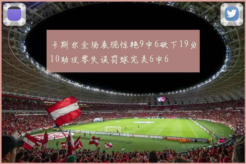 卡斯尔全场表现惊艳9中6砍下19分10助攻零失误罚球完美6中6