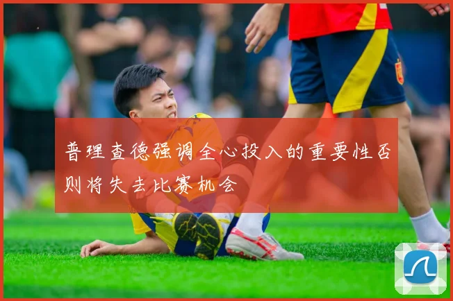 普理查德强调全心投入的重要性否则将失去比赛机会