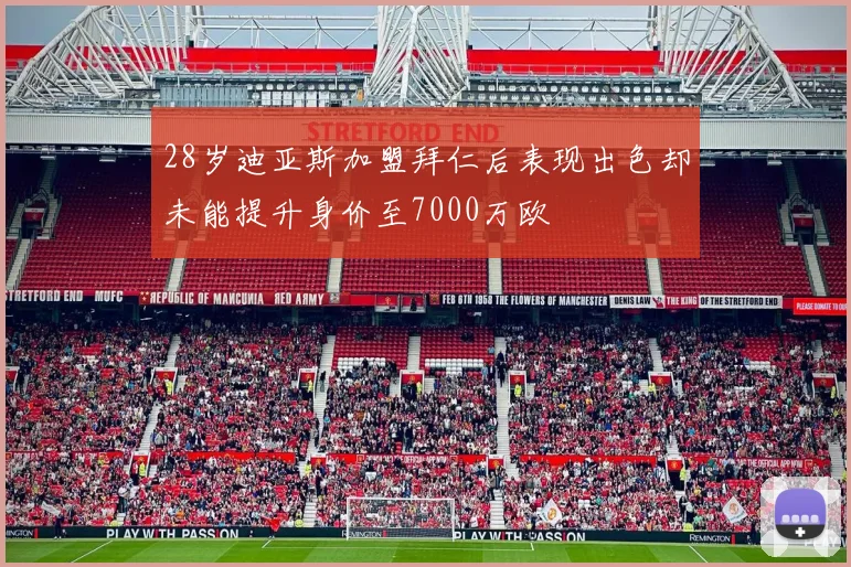 28岁迪亚斯加盟拜仁后表现出色却未能提升身价至7000万欧