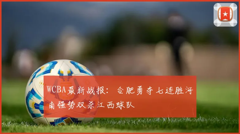 WCBA最新战报：合肥勇夺七连胜河南强势双杀江西球队
